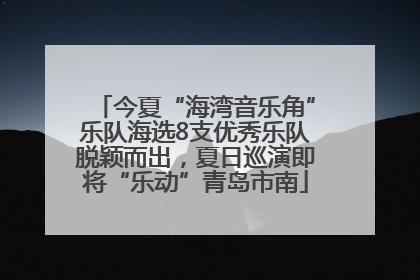 今夏“海湾音乐角”乐队海选8支优秀乐队脱颖而出，夏日巡演即将“乐动”青岛市南