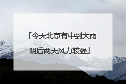 今天北京有中到大雨 明后两天风力较强