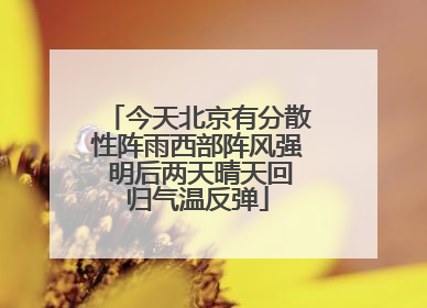 今天北京有分散性阵雨西部阵风强 明后两天晴天回归气温反弹