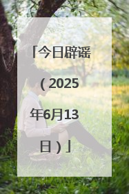 今日辟谣（2025年6月13日）