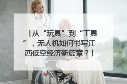 从“玩具”到“工具”，无人机如何书写江西低空经济新篇章？