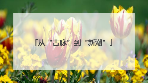 从“古脉”到“新潮”