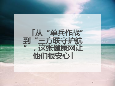从“单兵作战”到“三方联守护航”，这张健康网让他们很安心