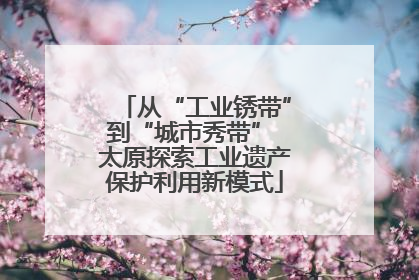 从“工业锈带”到“城市秀带” 太原探索工业遗产保护利用新模式