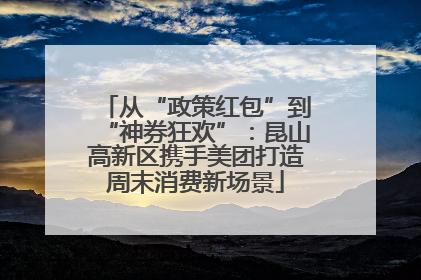 从“政策红包”到“神券狂欢”：昆山高新区携手美团打造周末消费新场景