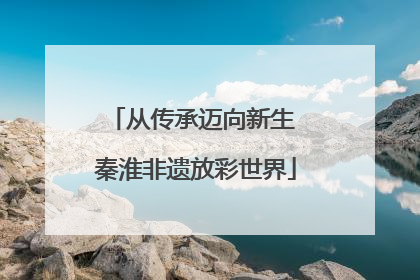 从传承迈向新生 秦淮非遗放彩世界