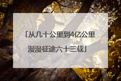 从几十公里到4亿公里 漫漫征途六十三载