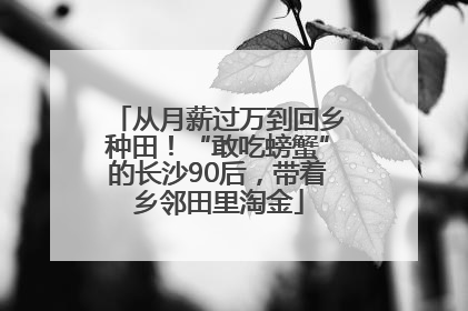 从月薪过万到回乡种田！“敢吃螃蟹”的长沙90后，带着乡邻田里淘金