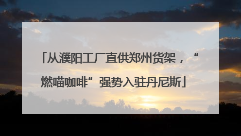 从濮阳工厂直供郑州货架，“燃喵咖啡”强势入驻丹尼斯