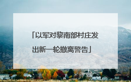 以军对黎南部村庄发出新一轮撤离警告