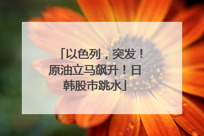 以色列，突发！原油立马飙升！日韩股市跳水