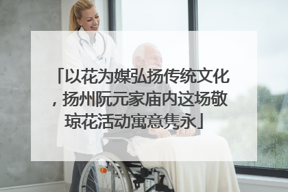 以花为媒弘扬传统文化，扬州阮元家庙内这场敬琼花活动寓意隽永