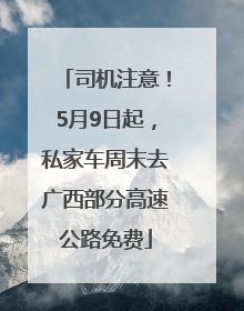 司机注意！5月9日起，私家车周末去广西部分高速公路免费