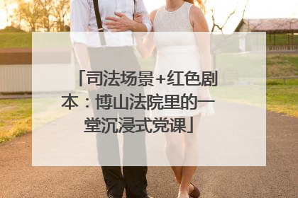 司法场景+红色剧本：博山法院里的一堂沉浸式党课