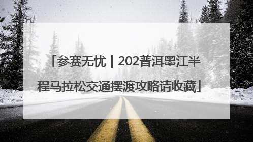 参赛无忧｜202普洱墨江半程马拉松交通摆渡攻略请收藏