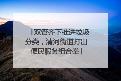 双管齐下推进垃圾分类，清河街道打出便民服务组合拳