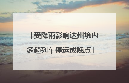 受降雨影响达州境内多趟列车停运或晚点