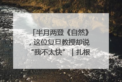 半月两登《自然》，这位复旦教授却说“我不太快”｜扎根上海，从0到1