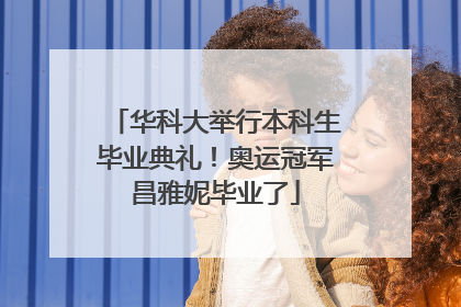 华科大举行本科生毕业典礼！奥运冠军昌雅妮毕业了
