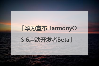 华为宣布HarmonyOS 6启动开发者Beta
