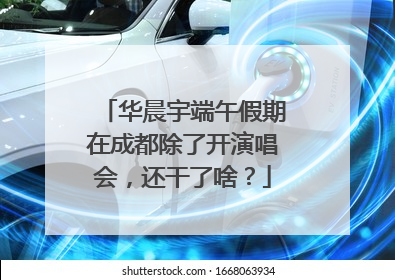 华晨宇端午假期在成都除了开演唱会，还干了啥？