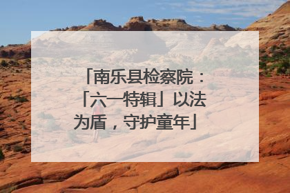 南乐县检察院：「六一特辑」以法为盾，守护童年