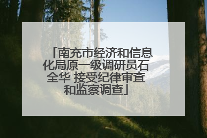 南充市经济和信息化局原一级调研员石全华 接受纪律审查和监察调查