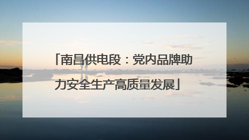 南昌供电段：党内品牌助力安全生产高质量发展