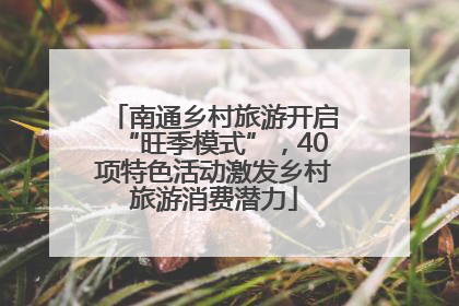 南通乡村旅游开启“旺季模式”，40项特色活动激发乡村旅游消费潜力