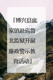 博兴县庞家镇赴省鲁北监狱开展廉政警示教育活动