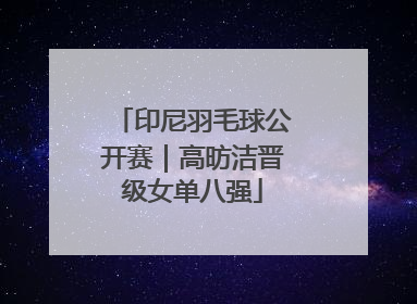 印尼羽毛球公开赛｜高昉洁晋级女单八强