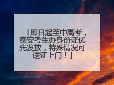 即日起至中高考，泰安考生办身份证优先发放，特殊情况可送证上门！