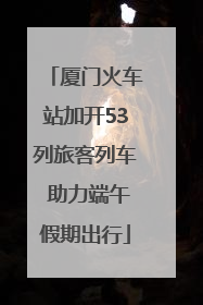 厦门火车站加开53列旅客列车 助力端午假期出行