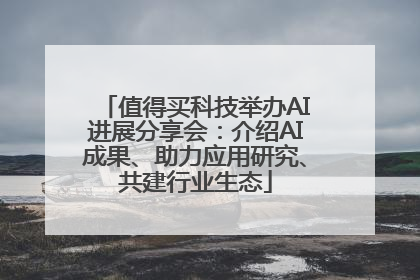 值得买科技举办AI进展分享会：介绍AI成果、助力应用研究、共建行业生态