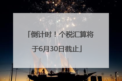 倒计时！个税汇算将于6月30日截止