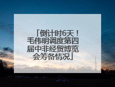 倒计时6天！毛伟明调度第四届中非经贸博览会筹备情况