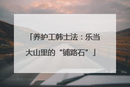 养护工韩士法：乐当大山里的“铺路石”