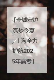 全城守护 筑梦今夏，上海全力护航2025年高考