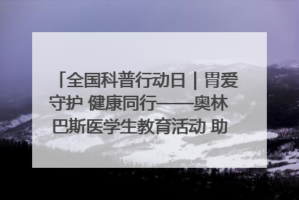全国科普行动日｜胃爱守护 健康同行——奥林巴斯医学生教育活动 助力消化道早癌防治