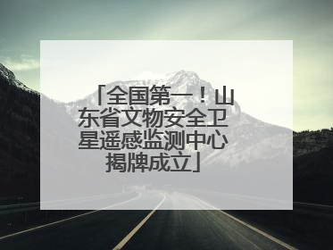 全国第一！山东省文物安全卫星遥感监测中心揭牌成立