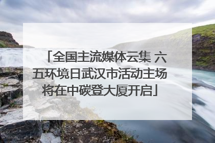 全国主流媒体云集 六五环境日武汉市活动主场将在中碳登大厦开启