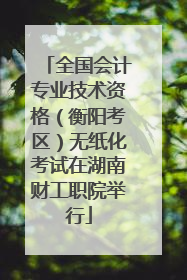 全国会计专业技术资格（衡阳考区）无纸化考试在湖南财工职院举行