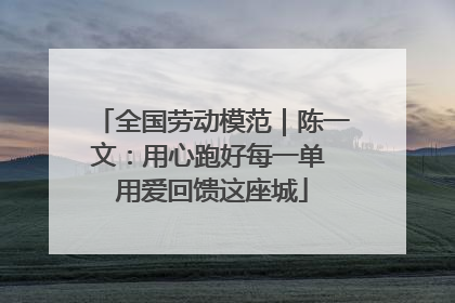 全国劳动模范｜陈一文：用心跑好每一单 用爱回馈这座城
