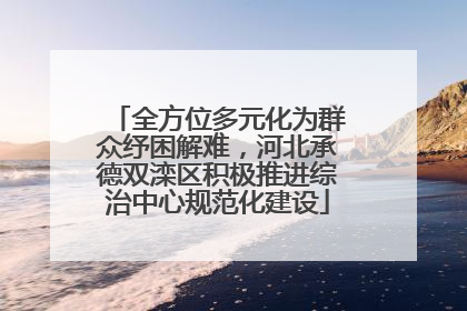 全方位多元化为群众纾困解难，河北承德双滦区积极推进综治中心规范化建设