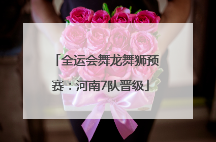 全运会舞龙舞狮预赛：河南7队晋级