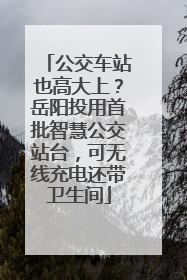公交车站也高大上？岳阳投用首批智慧公交站台，可无线充电还带卫生间