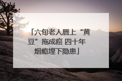 六旬老人唇上“黄豆”拖成癌 四十年烟瘾埋下隐患