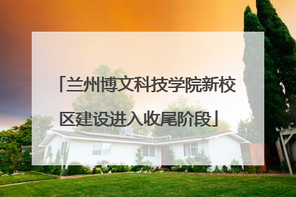 兰州博文科技学院新校区建设进入收尾阶段