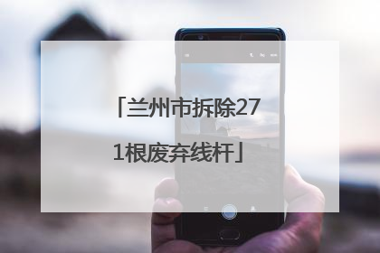 兰州市拆除271根废弃线杆