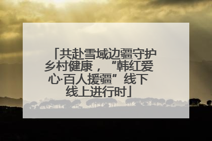 共赴雪域边疆守护乡村健康，“韩红爱心·百人援疆”线下线上进行时